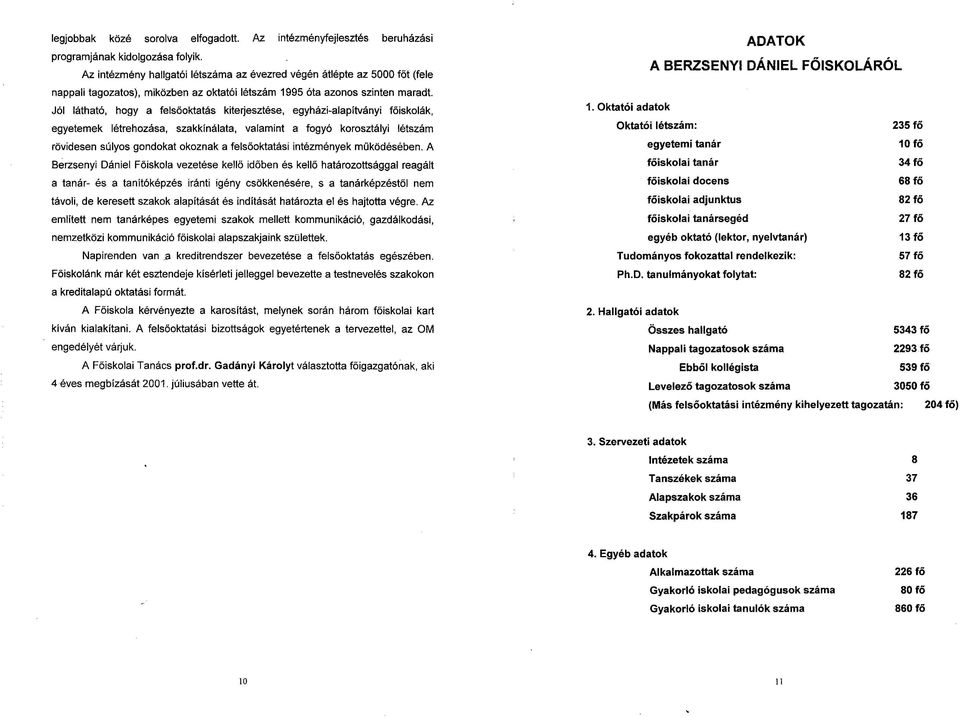 Jól látható, hogy a felsőoktatás kiterjesztése, egyházi-alapítványi főiskolák, egyetemek létrehozása, szakkínálata, valamint a fogyó korosztályi létszám rövidesen súlyos gondokat okoznak a