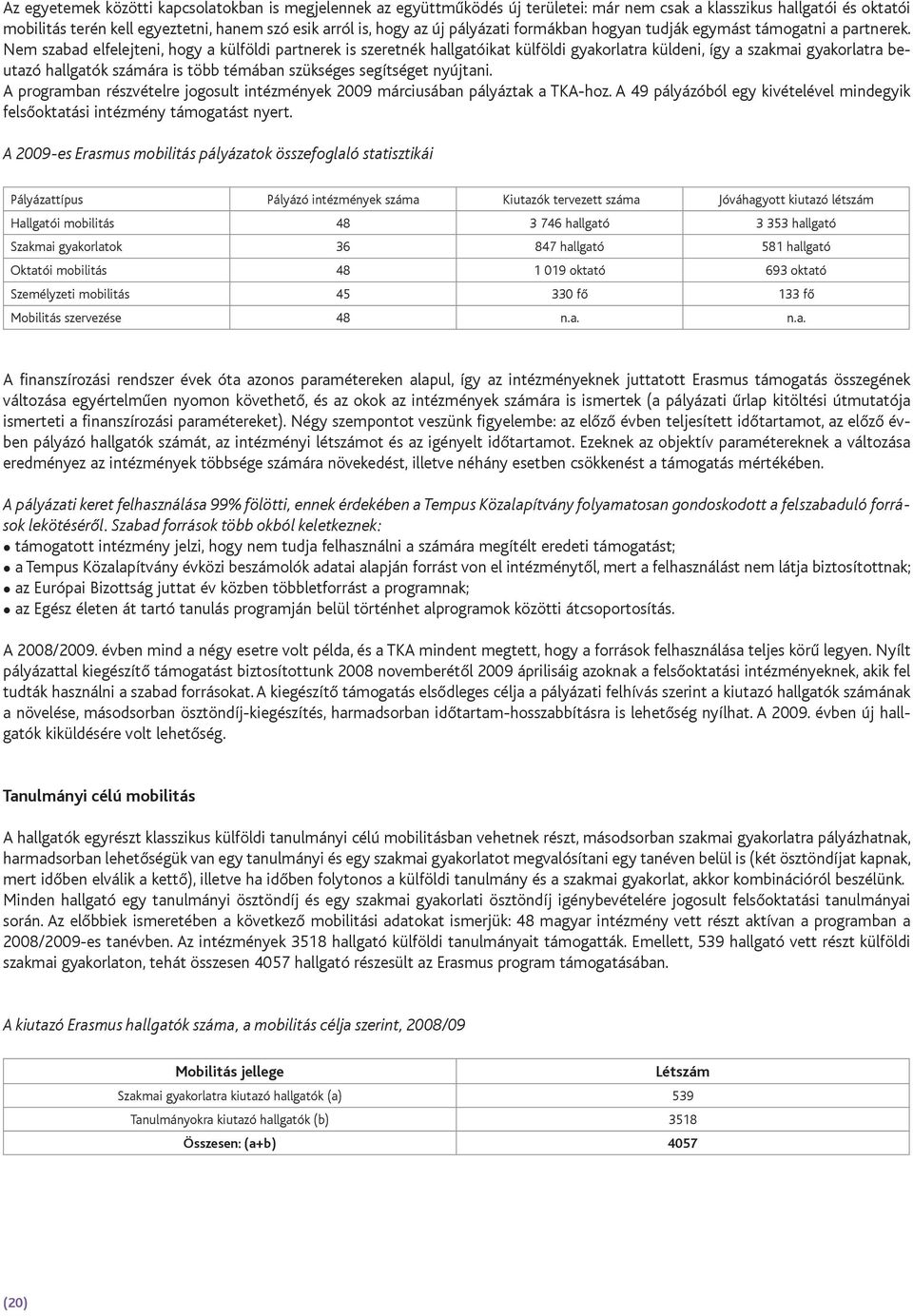 Nem szabad elfelejteni, hogy a külföldi partnerek is szeretnék hallgatóikat külföldi gyakorlatra küldeni, így a szakmai gyakorlatra beutazó hallgatók számára is több témában szükséges segítséget