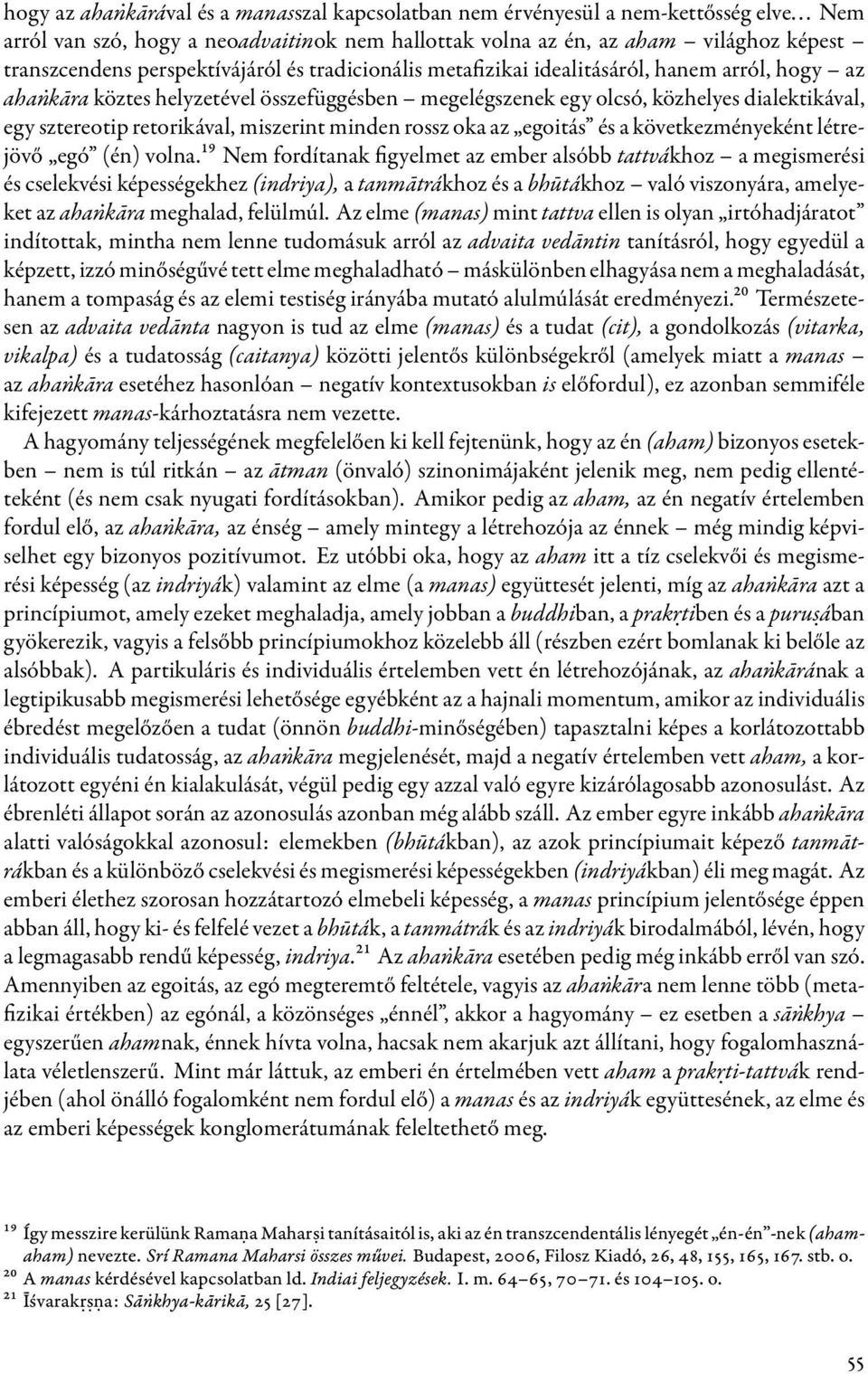 köztes helyzetével összefüggésben megelégszenek egy olcsó, közhelyes dialektikával, egy sztereotip retorikával, miszerint minden rossz oka az egoitás és a következményeként létrejövő egó (én) volna.