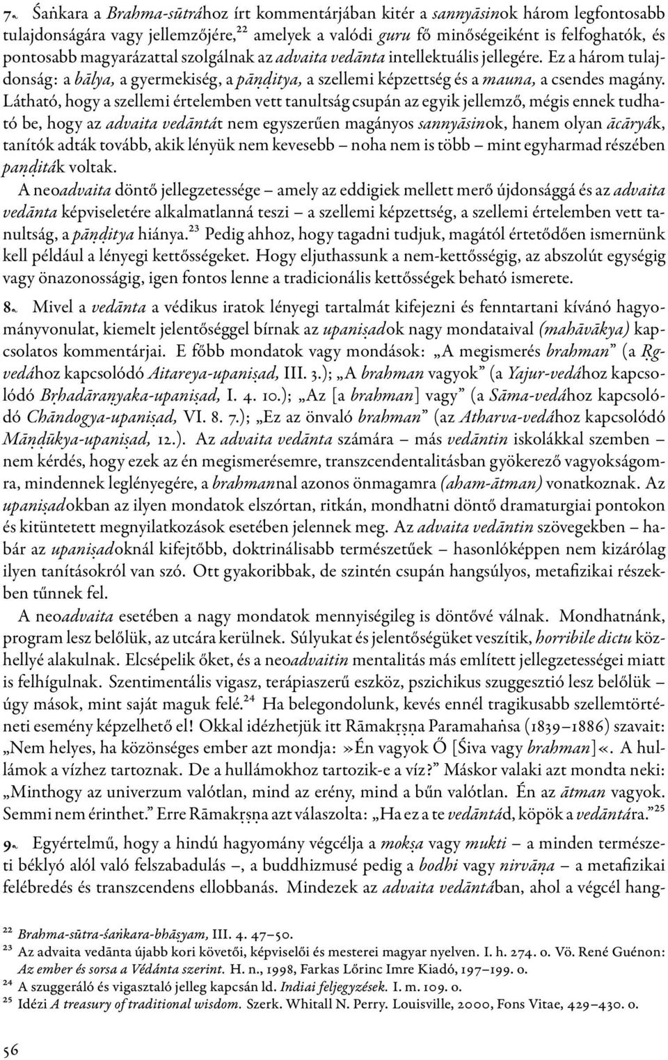 Látható, hogy a szellemi értelemben vett tanultság csupán az egyik jellemző, mégis ennek tudható be, hogy az advaita vedāntát nem egyszerűen magányos sannyāsinok, hanem olyan ācāryák, tanítók adták