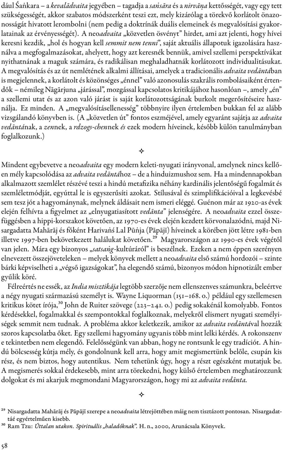 A neoadvaita közvetlen ösvényt hirdet, ami azt jelenti, hogy hívei keresni kezdik, hol és hogyan kell semmit nem tenni, saját aktuális állapotuk igazolására használva a megfogalmazásokat, ahelyett,