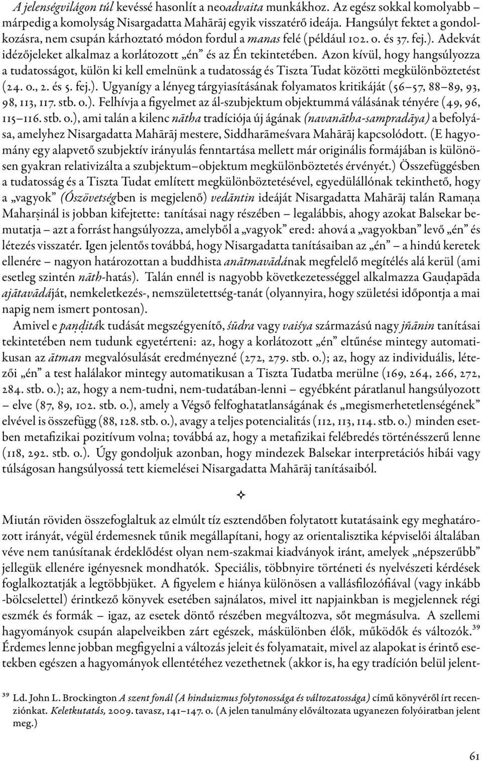 Azon kívül, hogy hangsúlyozza a tudatosságot, külön ki kell emelnünk a tudatosság és Tiszta Tudat közötti megkülönböztetést (24. o., 2. és 5. fej.).