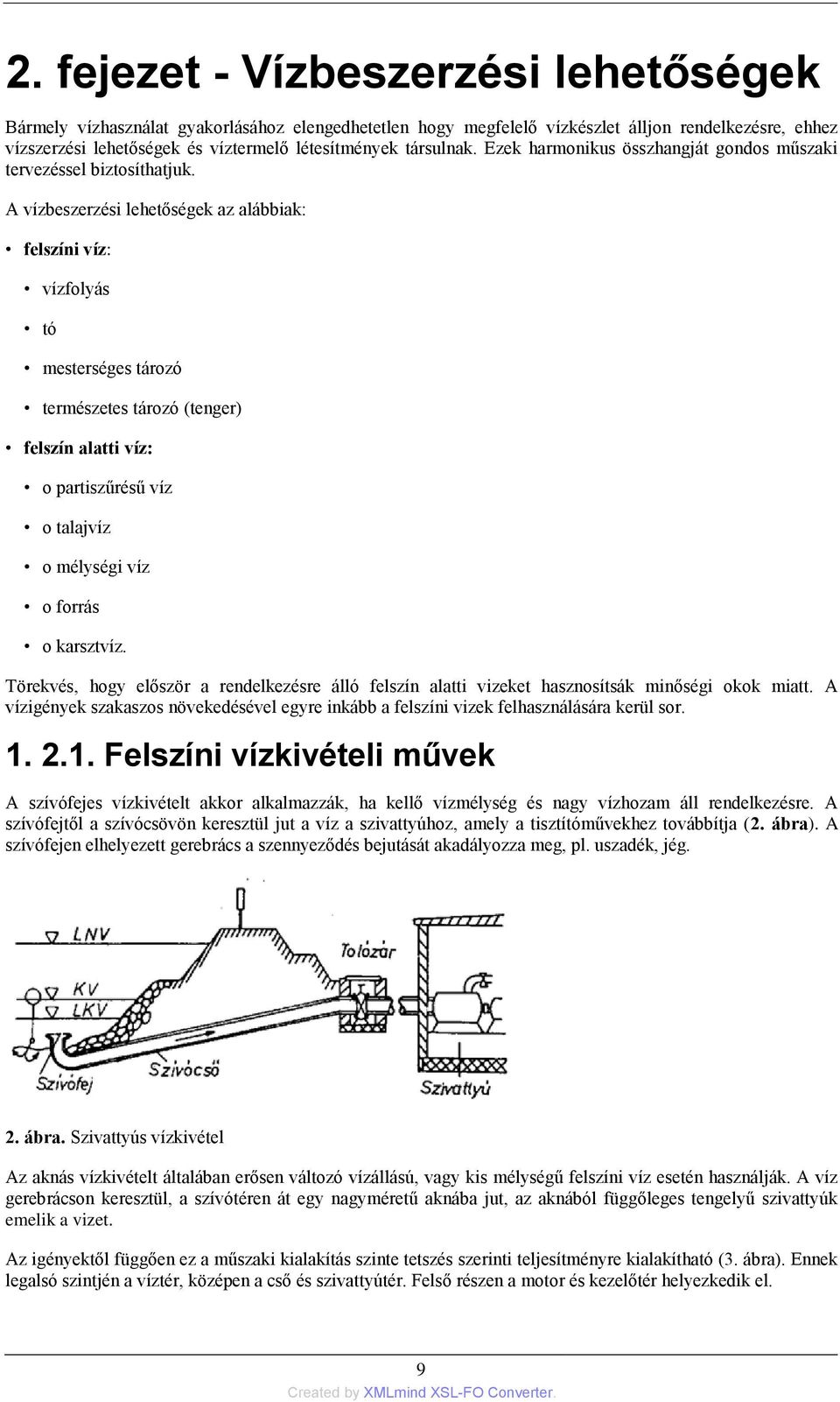 A vízbeszerzési lehetőségek az alábbiak: felszíni víz: vízfolyás tó mesterséges tározó természetes tározó (tenger) felszín alatti víz: o partiszűrésű víz o talajvíz o mélységi víz o forrás o