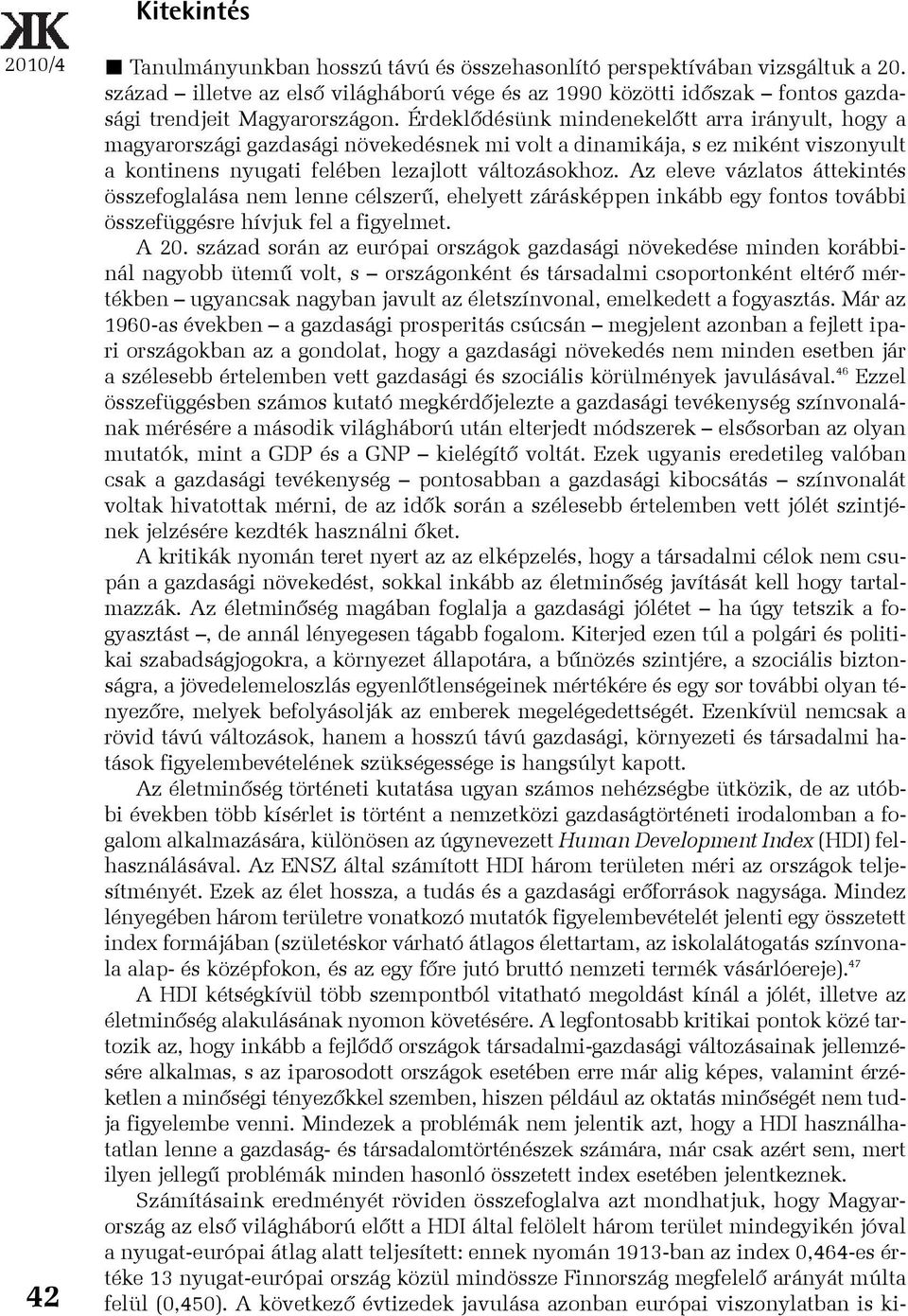 Érdeklõdésünk mindenekelõtt arra irányult, hogy a magyarországi gazdasági növekedésnek mi volt a dinamikája, s ez miként viszonyult a kontinens nyugati felében lezajlott változásokhoz.