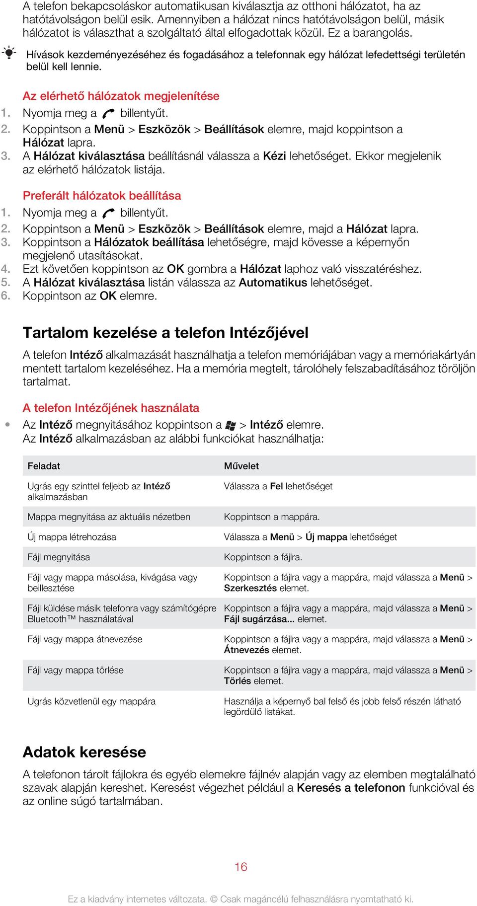 Hívások kezdeményezéséhez és fogadásához a telefonnak egy hálózat lefedettségi területén belül kell lennie. Az elérhető hálózatok megjelenítése 1. Nyomja meg a billentyűt. 2.