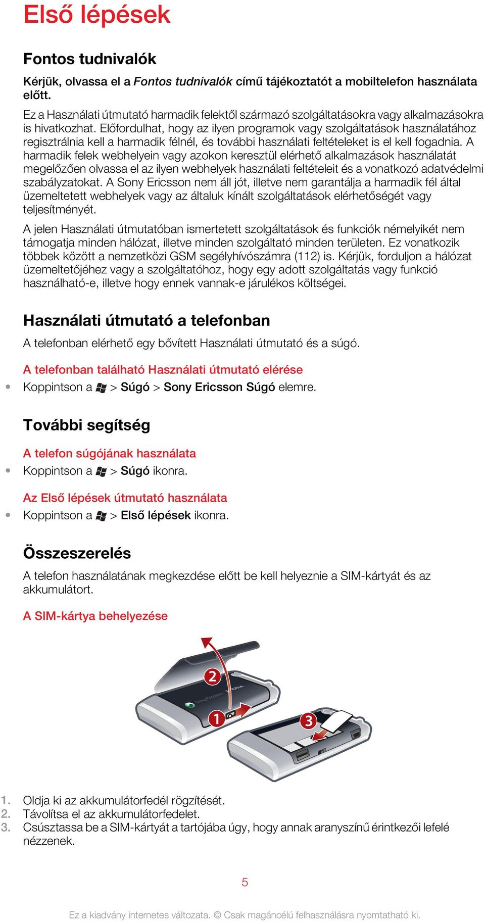 Előfordulhat, hogy az ilyen programok vagy szolgáltatások használatához regisztrálnia kell a harmadik félnél, és további használati feltételeket is el kell fogadnia.
