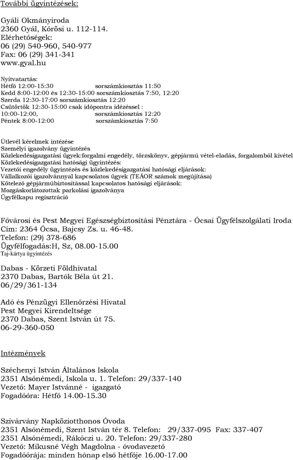 idézéssel : 10:00-12:00, sorszámkiosztás 12:20 Péntek 8:00-12:00 sorszámkiosztás 7:50 Útlevél kérelmek intézése Személyi igazolvány ügyintézés Közlekedésigazgatási ügyek:forgalmi engedély,