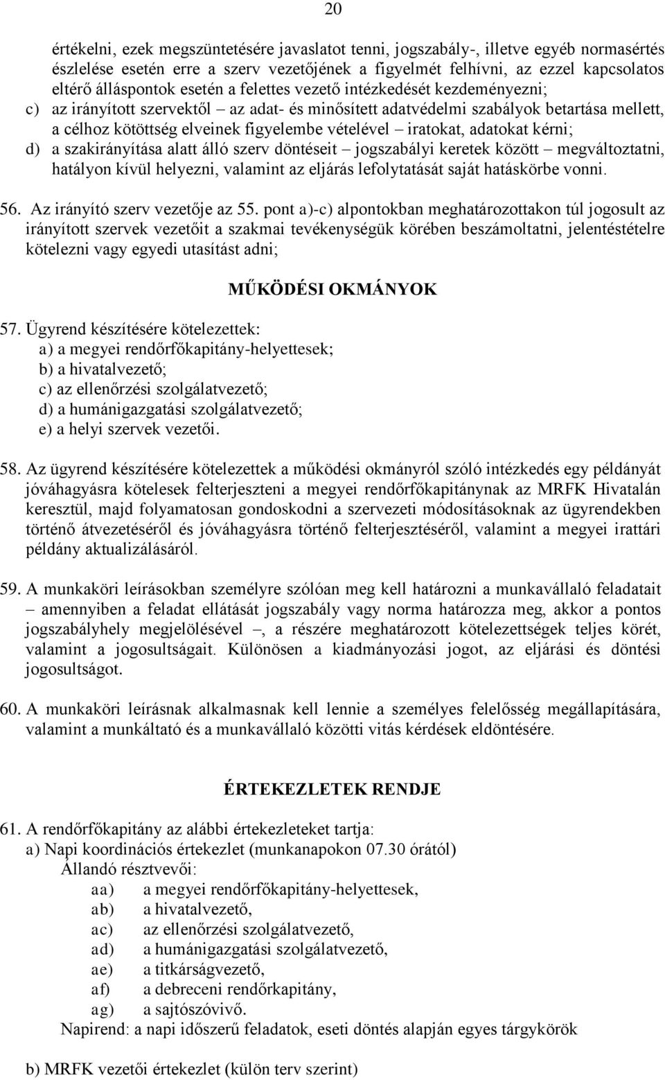 iratokat, adatokat kérni; d) a szakirányítása alatt álló szerv döntéseit jogszabályi keretek között megváltoztatni, hatályon kívül helyezni, valamint az eljárás lefolytatását saját hatáskörbe vonni.
