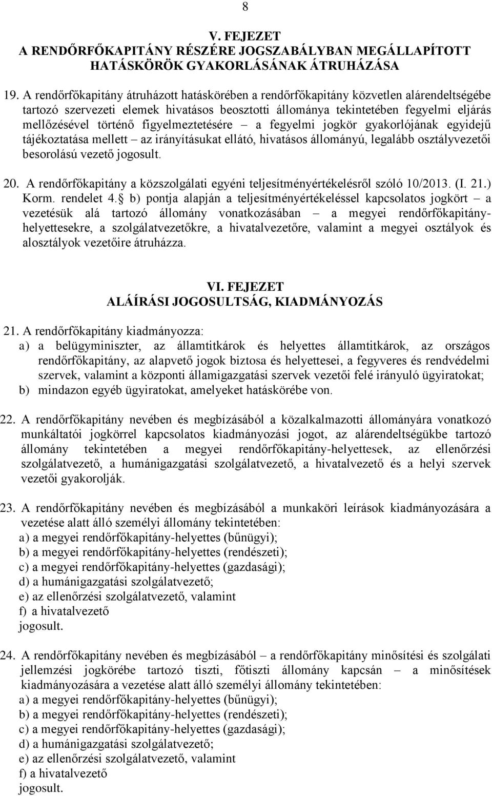 figyelmeztetésére a fegyelmi jogkör gyakorlójának egyidejű tájékoztatása mellett az irányításukat ellátó, hivatásos állományú, legalább osztályvezetői besorolású vezető jogosult. 20.