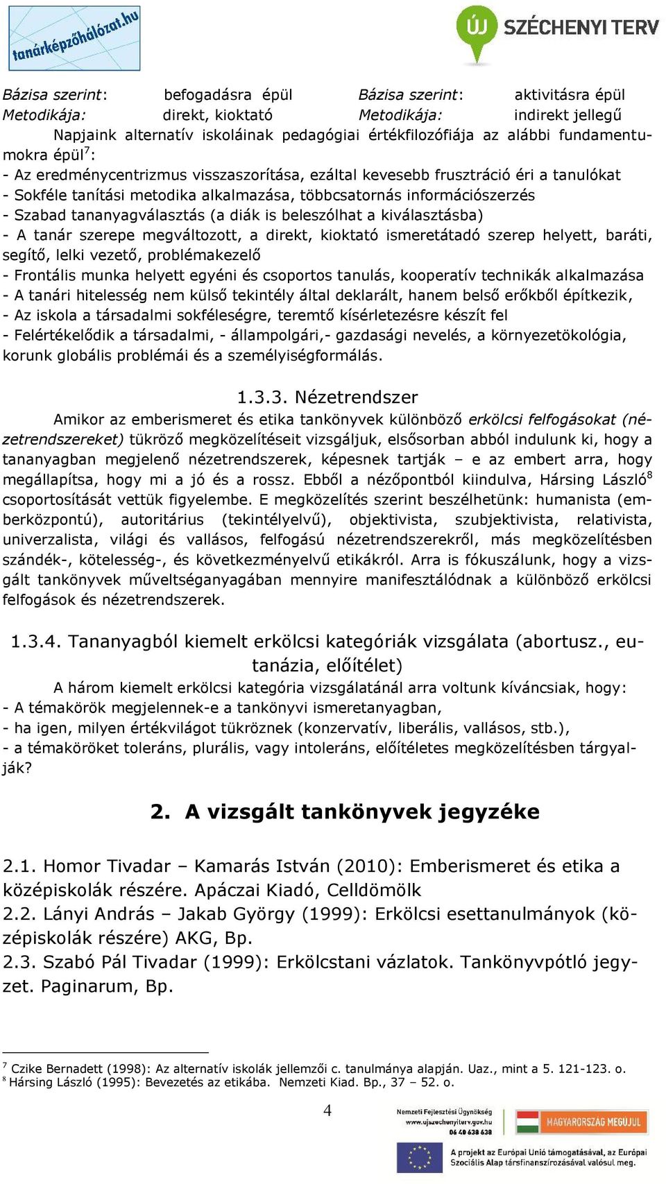 tananyagválasztás (a diák is beleszólhat a kiválasztásba) - A tanár szerepe megváltozott, a direkt, kioktató ismeretátadó szerep helyett, baráti, segítő, lelki vezető, problémakezelő - Frontális