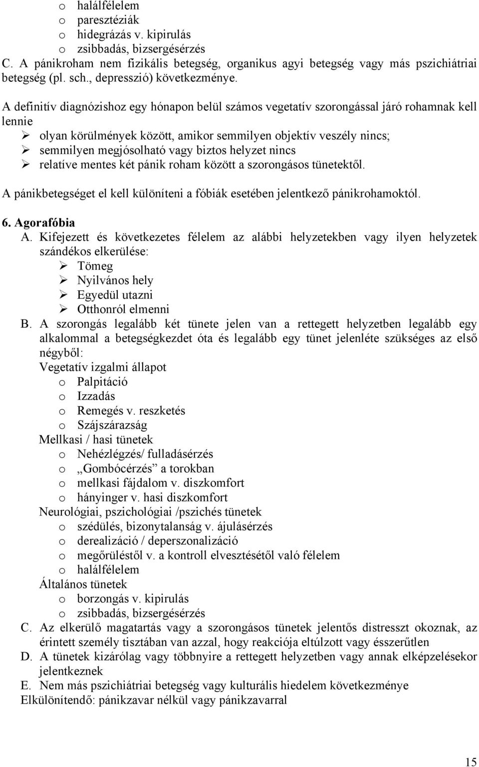 A definitív diagnózishoz egy hónapon belül számos vegetatív szorongással járó rohamnak kell lennie olyan körülmények között, amikor semmilyen objektív veszély nincs; semmilyen megjósolható vagy