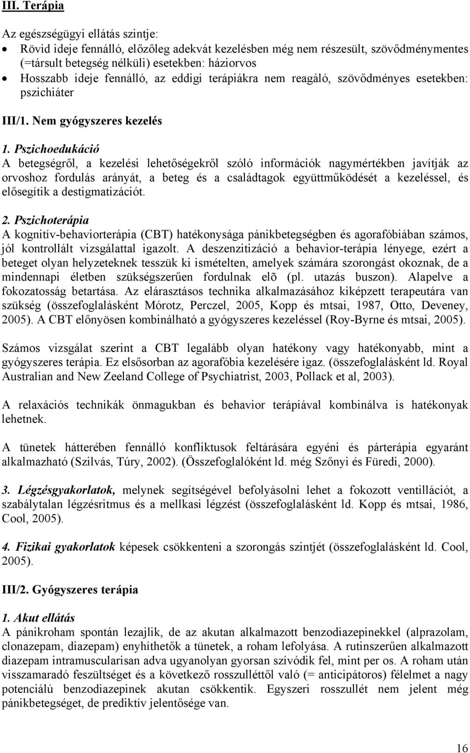 Pszichoedukáció A betegségről, a kezelési lehetőségekről szóló információk nagymértékben javítják az orvoshoz fordulás arányát, a beteg és a családtagok együttműködését a kezeléssel, és elősegítik a