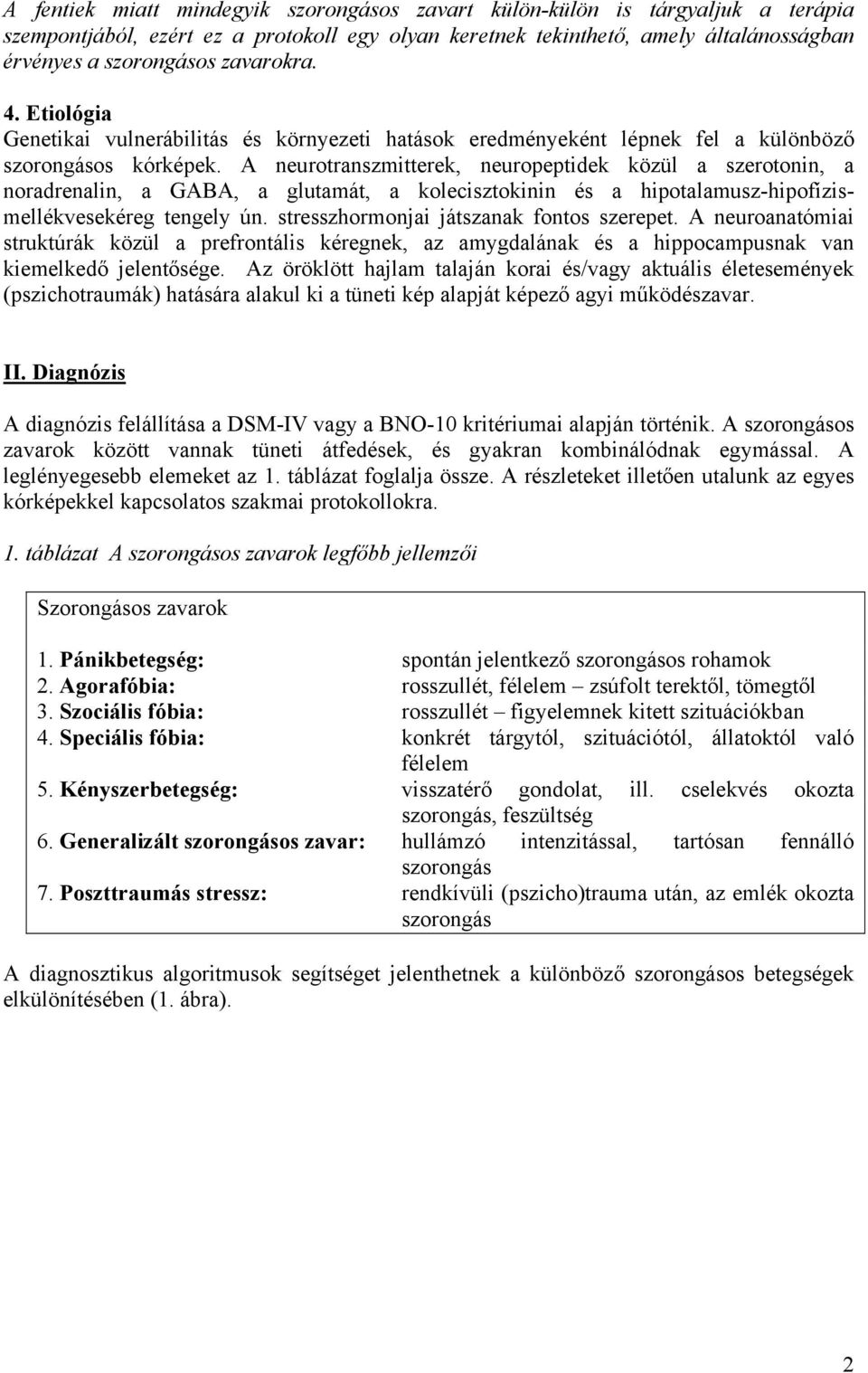 A neurotranszmitterek, neuropeptidek közül a szerotonin, a noradrenalin, a GABA, a glutamát, a kolecisztokinin és a hipotalamusz-hipofízismellékvesekéreg tengely ún.