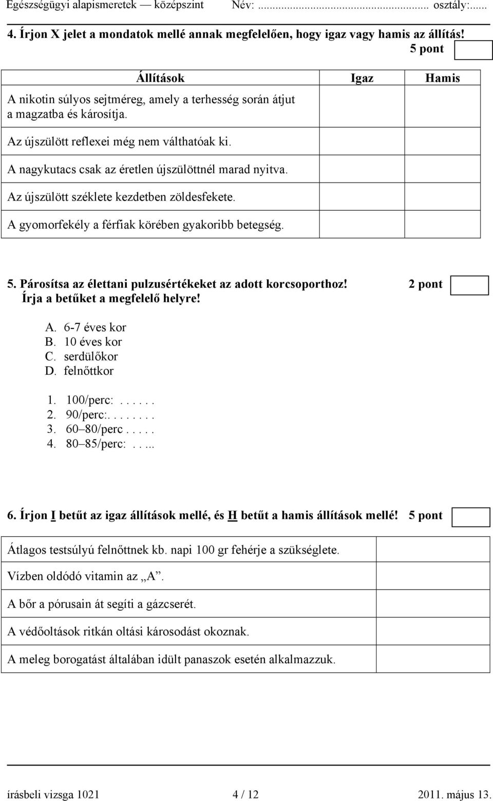 5. Párosítsa az élettani pulzusértékeket az adott korcsoporthoz! 2 pont Írja a betűket a megfelelő helyre! A. 6-7 éves kor B. 10 éves kor C. serdülőkor D. felnőttkor 1. 100/perc:...... 2. 90/perc:........ 3.