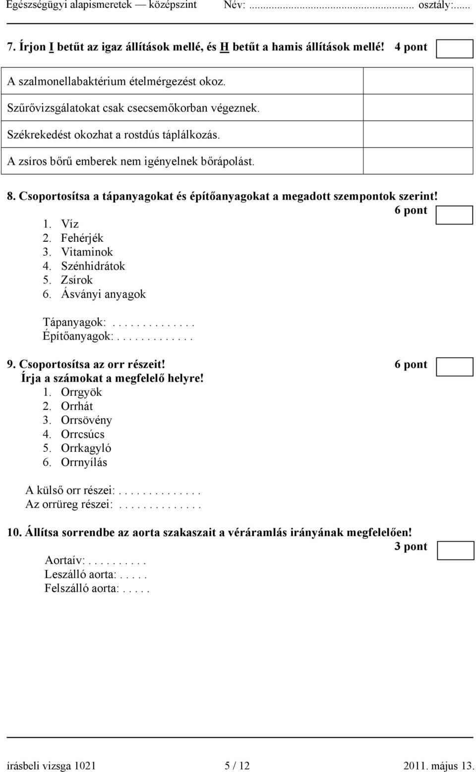 Fehérjék 3. Vitaminok 4. Szénhidrátok 5. Zsírok 6. Ásványi anyagok Tápanyagok:.............. Építőanyagok:............. 9. Csoportosítsa az orr részeit! 6 pont Írja a számokat a megfelelő helyre! 1.