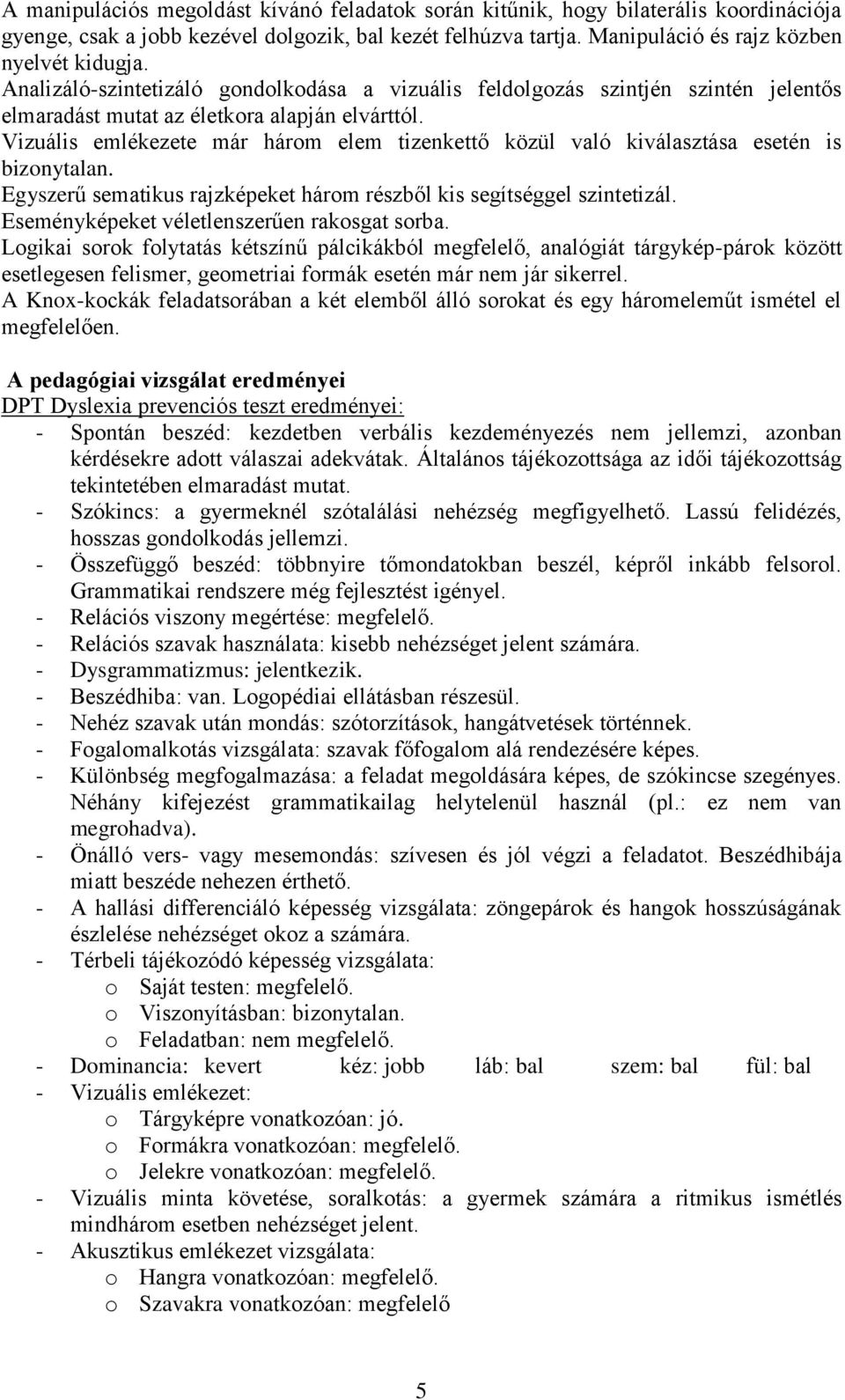 Vizuális emlékezete már három elem tizenkettő közül való kiválasztása esetén is bizonytalan. Egyszerű sematikus rajzképeket három részből kis segítséggel szintetizál.