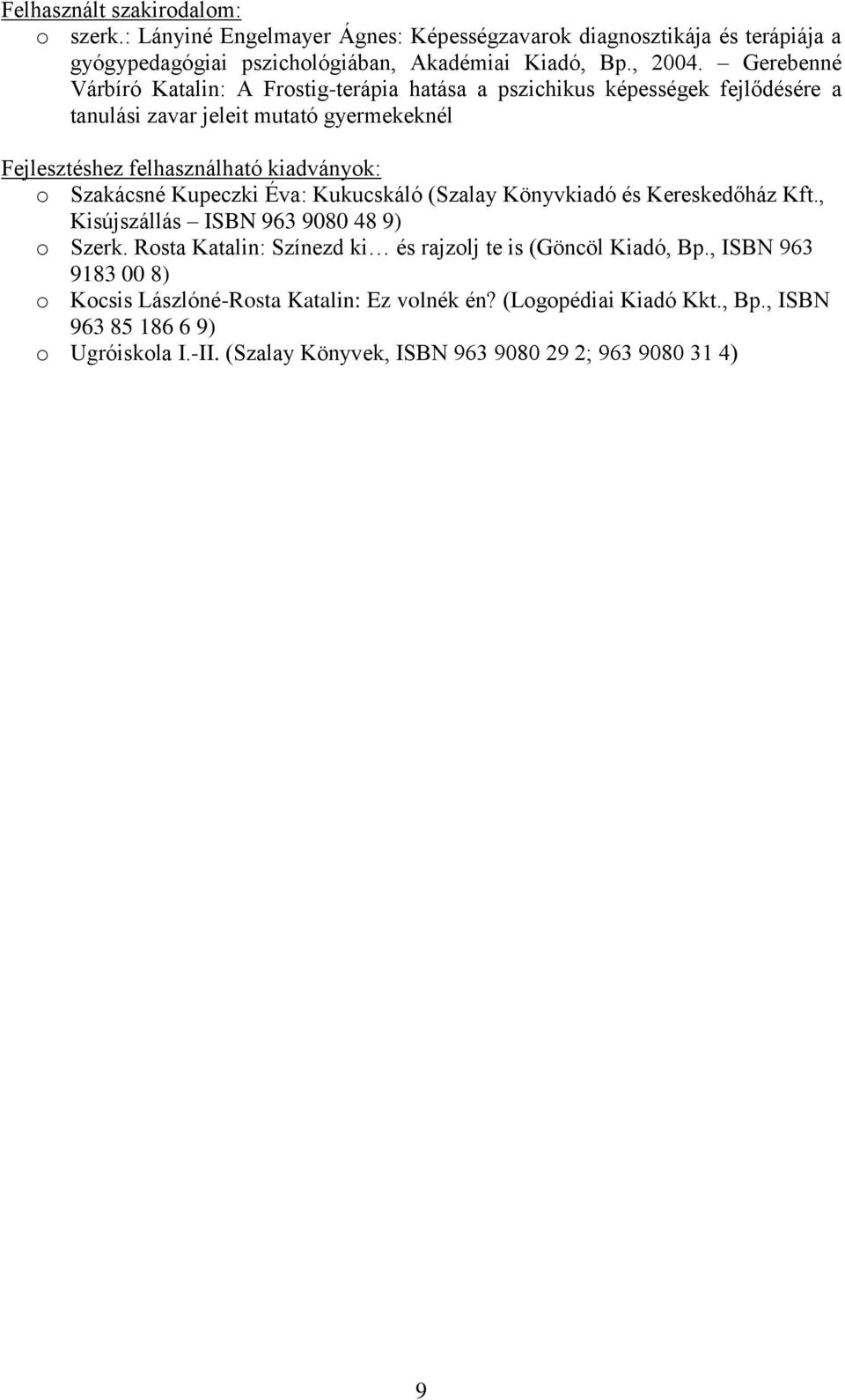 Szakácsné Kupeczki Éva: Kukucskáló (Szalay Könyvkiadó és Kereskedőház Kft., Kisújszállás ISBN 963 9080 48 9) o Szerk. Rosta Katalin: Színezd ki és rajzolj te is (Göncöl Kiadó, Bp.