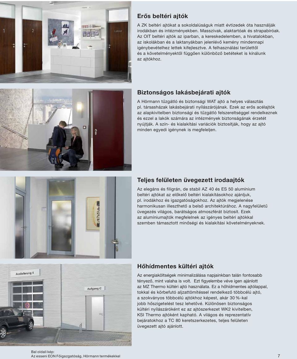 A felhasználási területtől és a követelményektől függően különböző betéteket is kínálunk az ajtókhoz. Biztonságos lakásbejárati ajtók A Hörmann tűzgátló és biztonsági WAT ajtó a helyes választás pl.