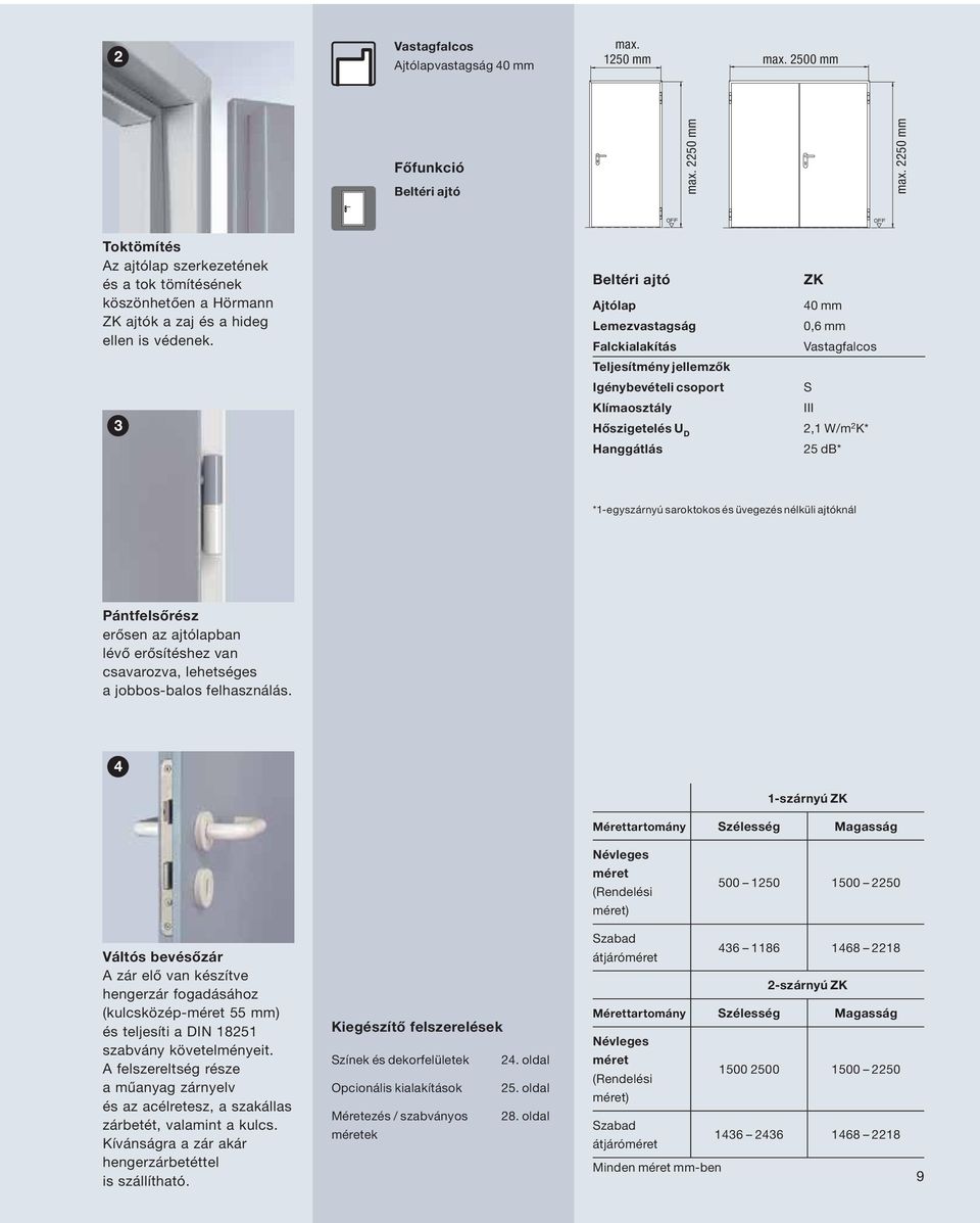 3 Beltéri ajtó ZK Ajtólap 0 mm Lemezvastagság 0,6 mm Falckialakítás Vastagfalcos Teljesítmény jellemzők Igénybevételi csoport S Klímaosztály III Hőszigetelés U D,1 W/m K* Hanggátlás 5 db* *