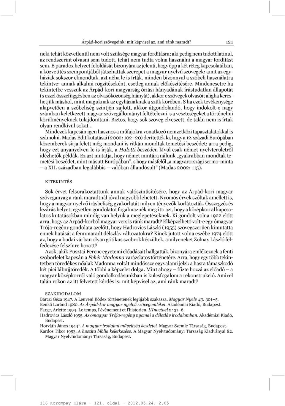 E paradox helyzet feloldását bizonyára az jelenti, hogy épp a két réteg kapcsolatában, a közvetítés szempontjából játszhattak szerepet a magyar nyelvű szövegek: amit az egyháziak sokszor elmondtak,