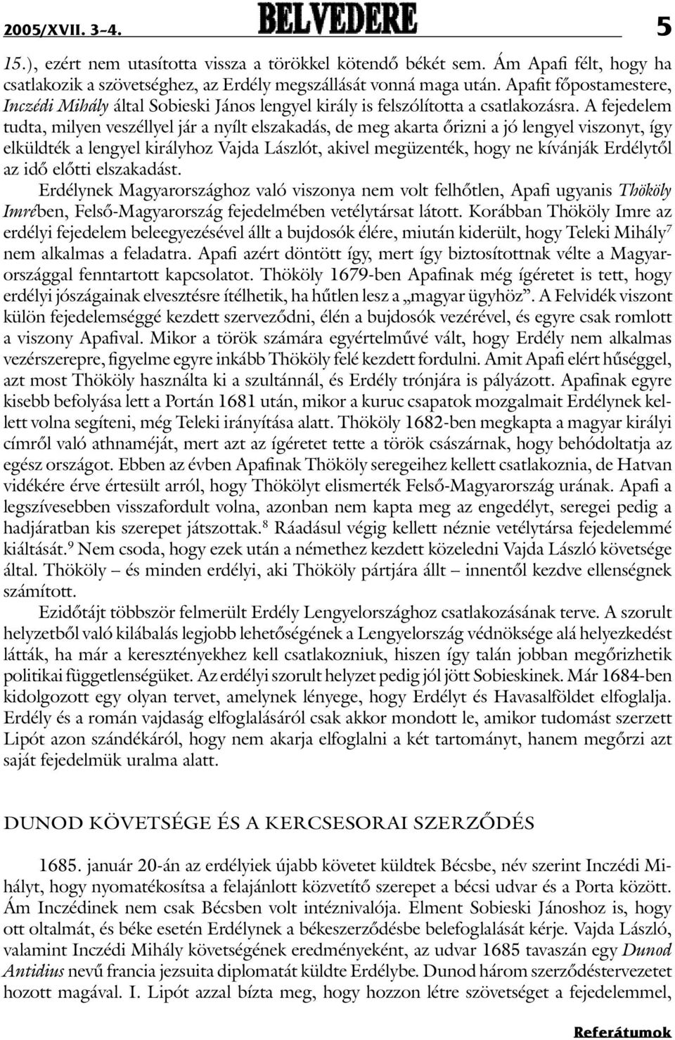 A fejedelem tudta, milyen veszéllyel jár a nyílt elszakadás, de meg akarta õrizni a jó lengyel viszonyt, így elküldték a lengyel királyhoz Vajda Lászlót, akivel megüzenték, hogy ne kívánják Erdélytõl