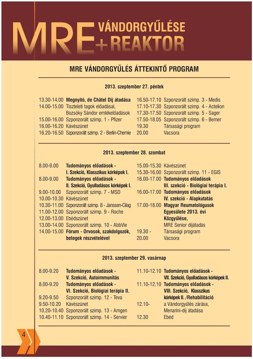 50 Szponzorált szimp. 5 - Sager 17.50-18.05 Szponzorált szimp. 6 - Bemer 19.30 Társasági program 20.00 Vacsora 2013. szeptember 28. szombat 8.00-9.00 Tudományos elõadások - I.