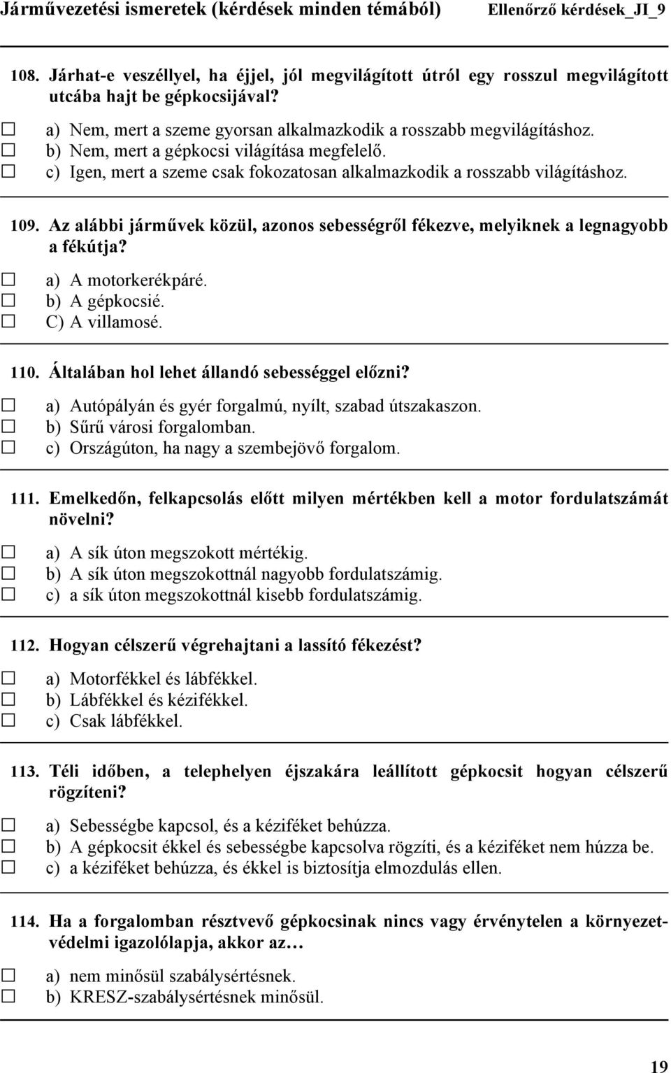 Az alábbi járművek közül, azonos sebességről fékezve, melyiknek a legnagyobb a fékútja? a) A motorkerékpáré. b) A gépkocsié. C) A villamosé. 110. Általában hol lehet állandó sebességgel előzni?