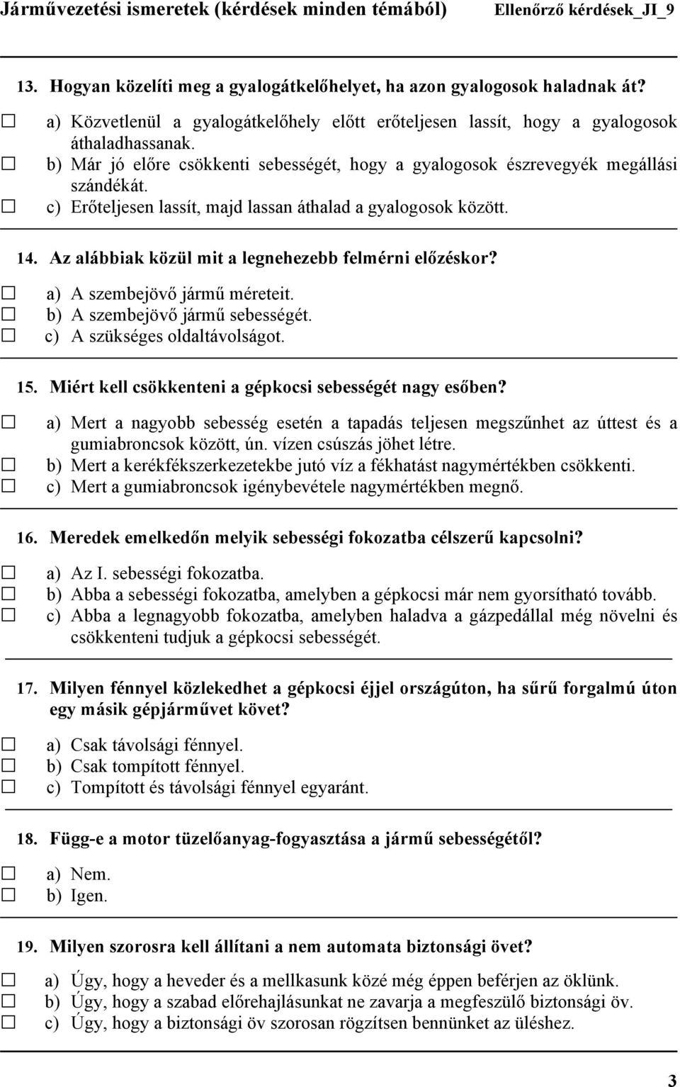 Az alábbiak közül mit a legnehezebb felmérni előzéskor? a) A szembejövő jármű méreteit. b) A szembejövő jármű sebességét. c) A szükséges oldaltávolságot. 15.