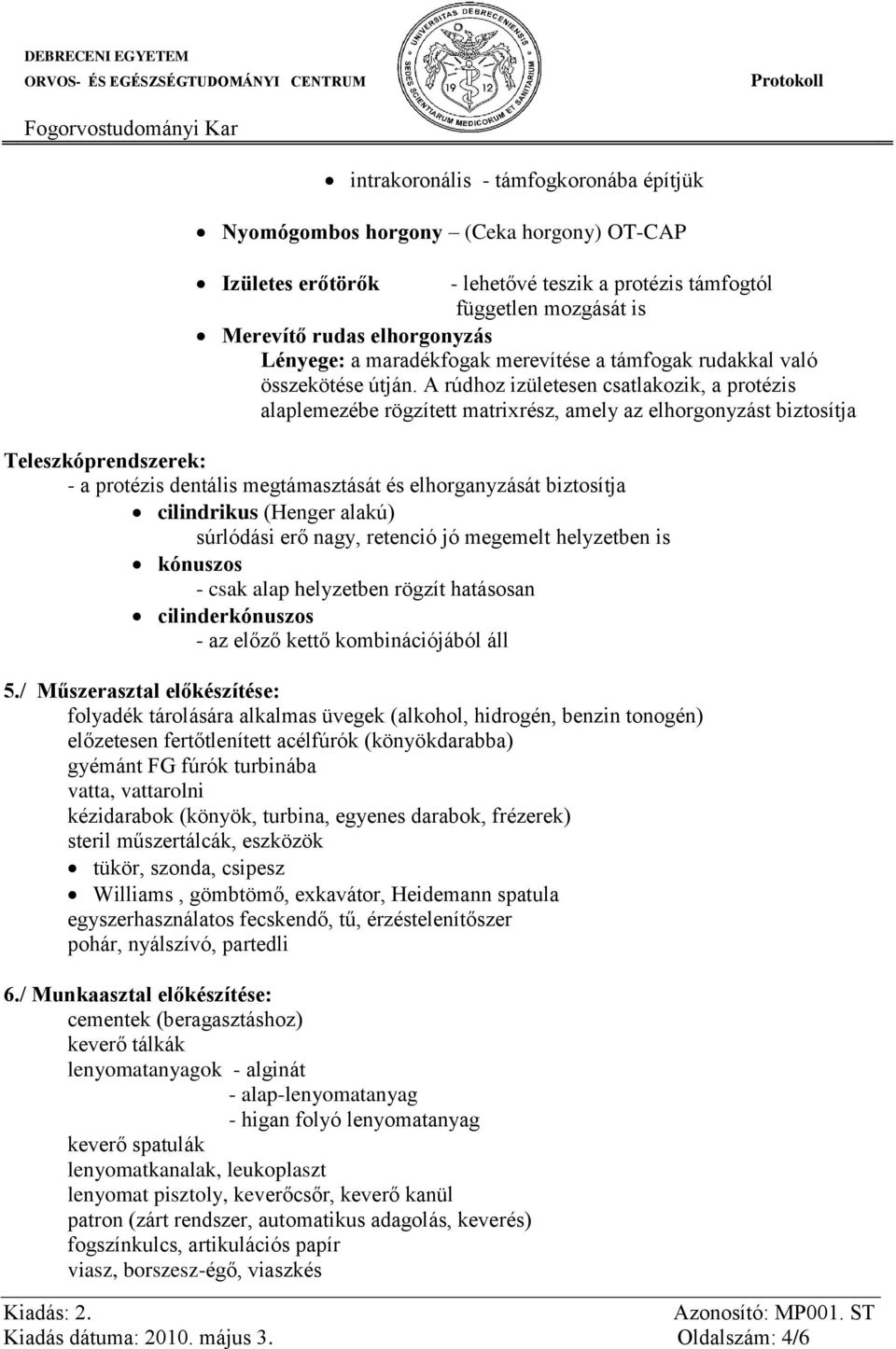 A rúdhoz izületesen csatlakozik, a protézis alaplemezébe rögzített matrixrész, amely az elhorgonyzást biztosítja Teleszkóprendszerek: - a protézis dentális megtámasztását és elhorganyzását biztosítja