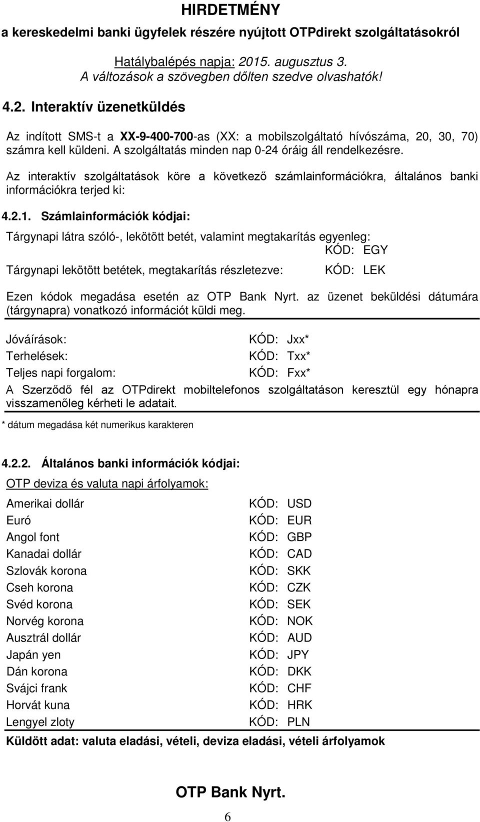 Számlainformációk kódjai: Tárgynapi látra szóló-, lekötött betét, valamint megtakarítás egyenleg: KÓD: EGY Tárgynapi lekötött betétek, megtakarítás részletezve: KÓD: LEK Ezen kódok megadása esetén az