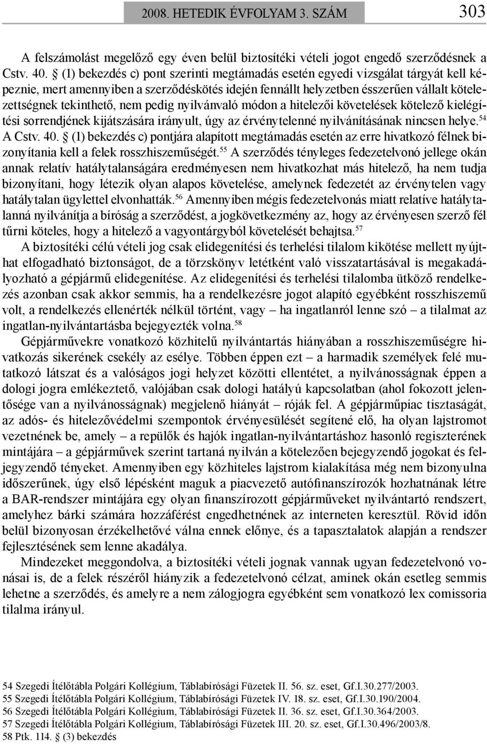 pedig nyilvánvaló módon a hitelezői követelések kötelező kielégítési sorrendjének kijátszására irányult, úgy az érvénytelenné nyilvánításának nincsen helye. 54 A Cstv. 40.