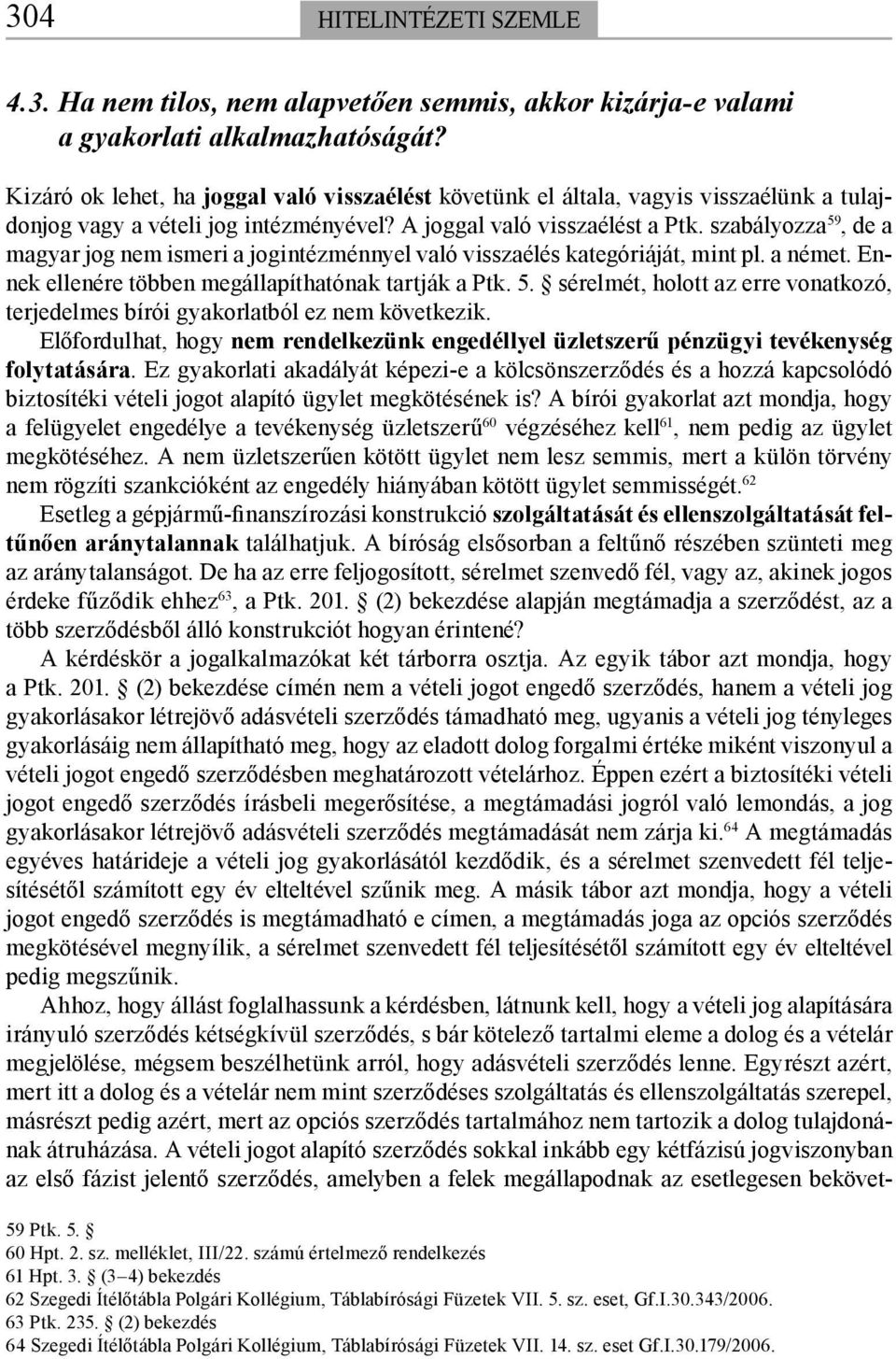 szabályozza 59, de a magyar jog nem ismeri a jogintézménnyel való visszaélés kategóriáját, mint pl. a német. Ennek ellenére többen megállapíthatónak tartják a Ptk. 5. sérelmét, holott az erre vonatkozó, terjedelmes bírói gyakorlatból ez nem következik.