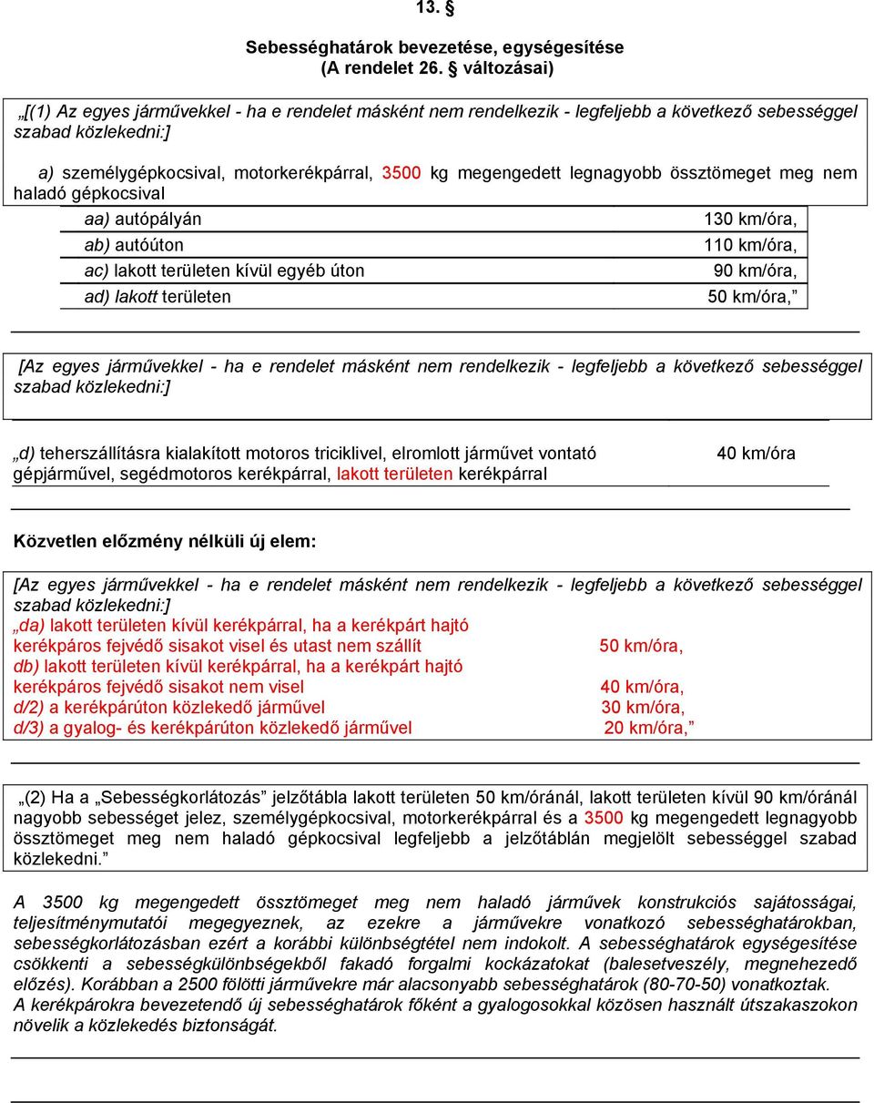 legnagyobb össztömeget meg nem haladó gépkocsival aa) autópályán 130 km/óra, ab) autóúton 110 km/óra, ac) lakott területen kívül egyéb úton 90 km/óra, ad) lakott területen 50 km/óra, [Az egyes