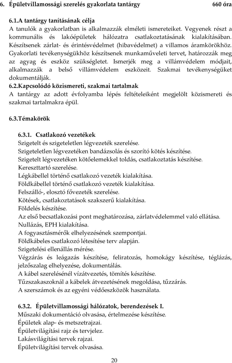 Gyakorlati tevékenységükhöz készítsenek munkaműveleti tervet, határozzák meg az agyag és eszköz szükségletet. Ismerjék meg a villámvédelem módjait, alkalmazzák a belső villámvédelem eszközeit.