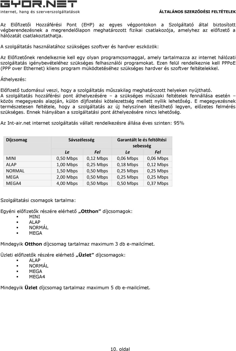 A szolgáltatás használatához szükséges szoftver és hardver eszközök: Az Előfizetőnek rendelkeznie kell egy olyan programcsomaggal, amely tartalmazza az internet hálózati szolgáltatás igénybevételéhez