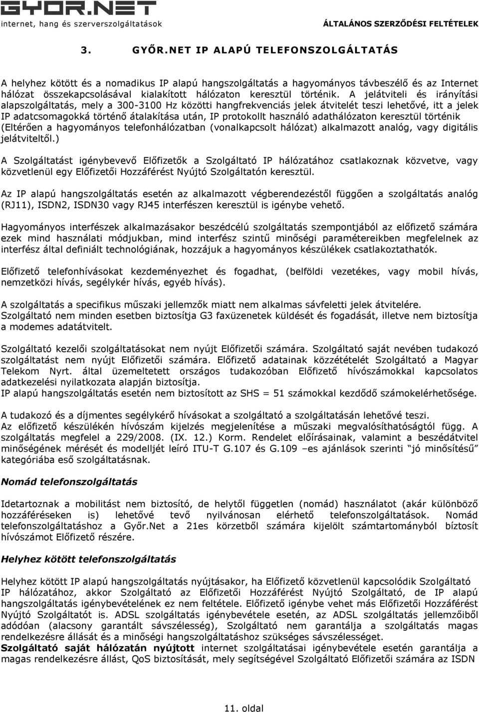 A jelátviteli és irányítási alapszolgáltatás, mely a 300-3100 Hz közötti hangfrekvenciás jelek átvitelét teszi lehetővé, itt a jelek IP adatcsomagokká történő átalakítása után, IP protokollt használó