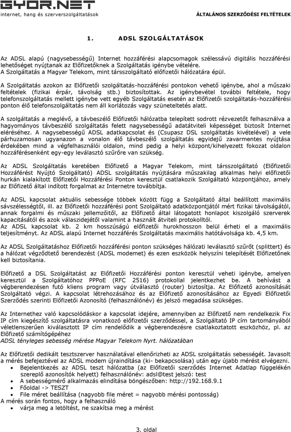 A Szolgáltatás azokon az Előfizetői szolgáltatás-hozzáférési pontokon vehető igénybe, ahol a műszaki feltételek (fizikai érpár, távolság stb.) biztosítottak.