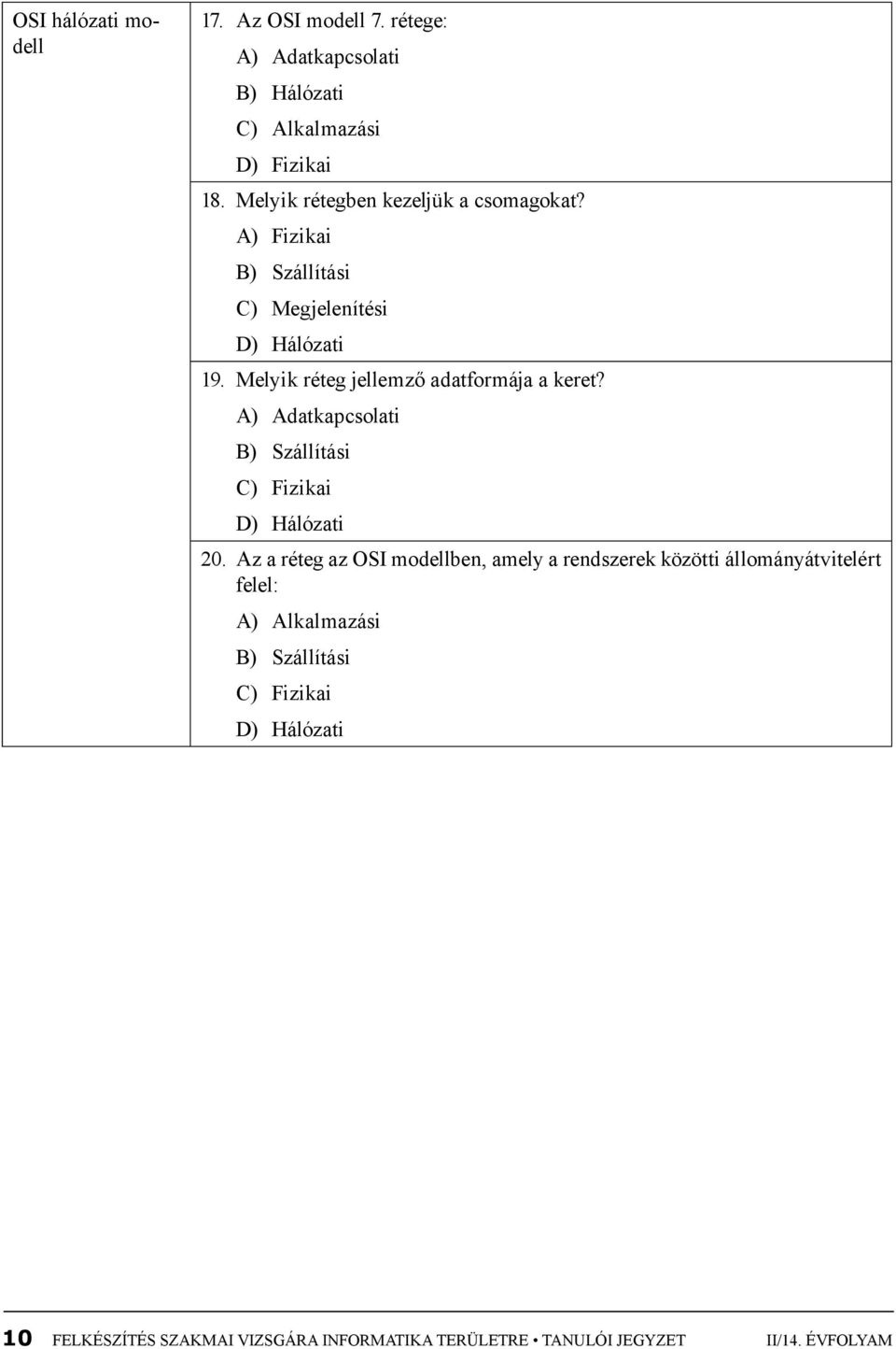 Melyik réteg jellemző adatformája a keret? A) Adatkapcsolati B) Szállítási C) Fizikai D) Hálózati 20.