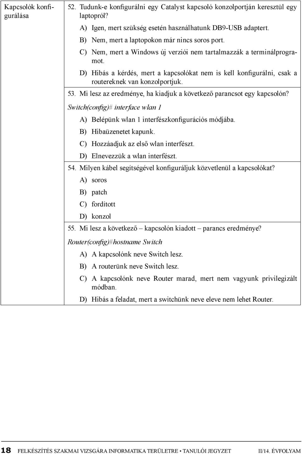 D) Hibás a kérdés, mert a kapcsolókat nem is kell konfigurálni, csak a routereknek van konzolportjuk. 53. Mi lesz az eredménye, ha kiadjuk a következő parancsot egy kapcsolón?