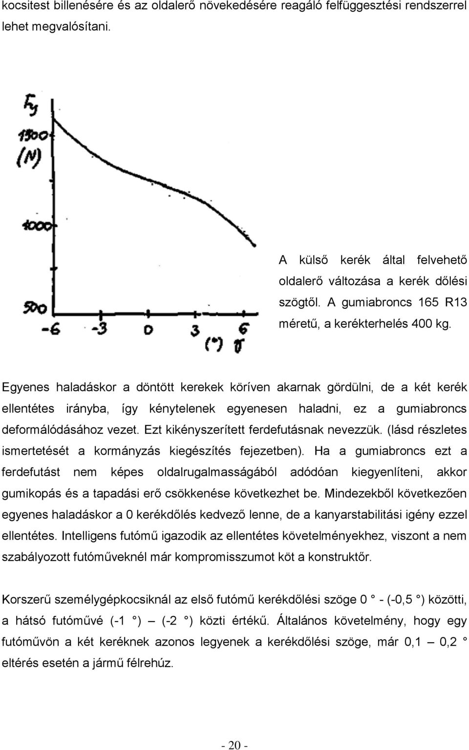 Egyenes haladáskor a döntött kerekek köríven akarnak gördülni, de a két kerék ellentétes irányba, így kénytelenek egyenesen haladni, ez a gumiabroncs deformálódásához vezet.