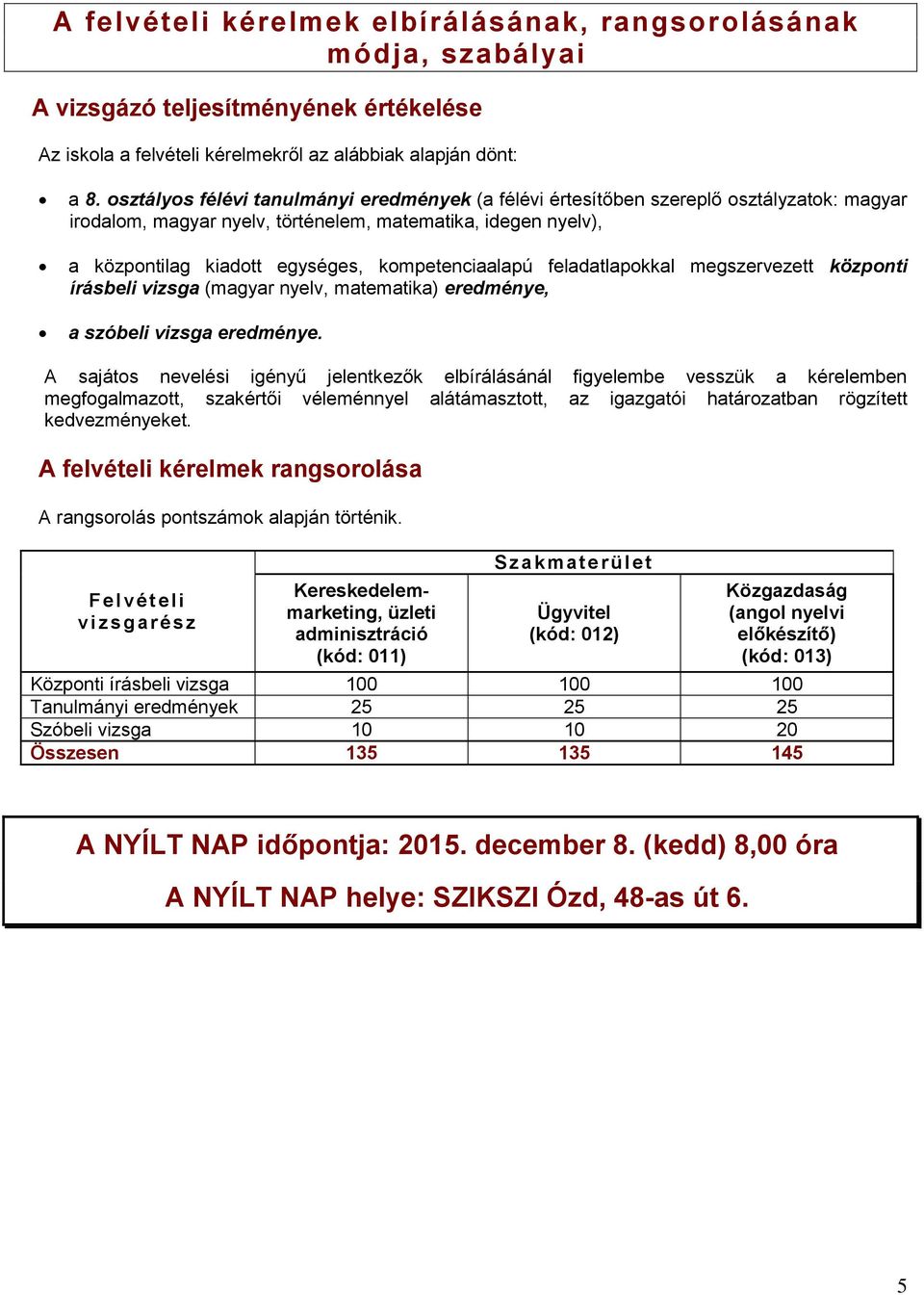 kompetenciaalapú feladatlapokkal megszervezett központi írásbeli vizsga (magyar nyelv, matematika) eredménye, a szóbeli vizsga eredménye.