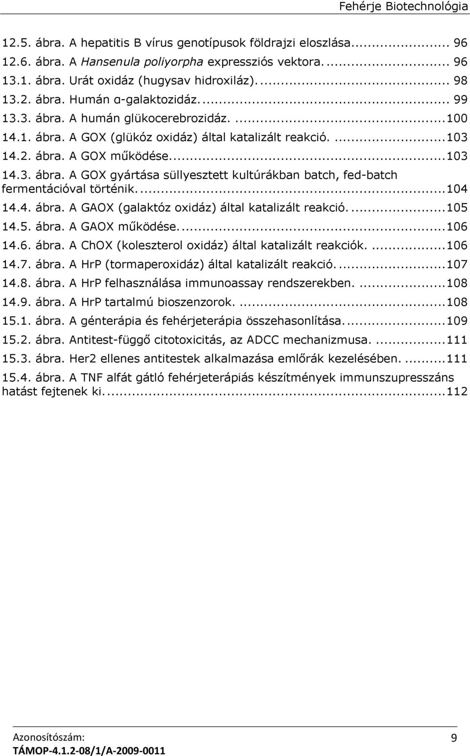 ... 104 14.4. ábra. A GAOX (galaktóz oxidáz) által katalizált reakció.... 105 14.5. ábra. A GAOX működése.... 106 14.6. ábra. A ChOX (koleszterol oxidáz) által katalizált reakciók.... 106 14.7. ábra. A HrP (tormaperoxidáz) által katalizált reakció.