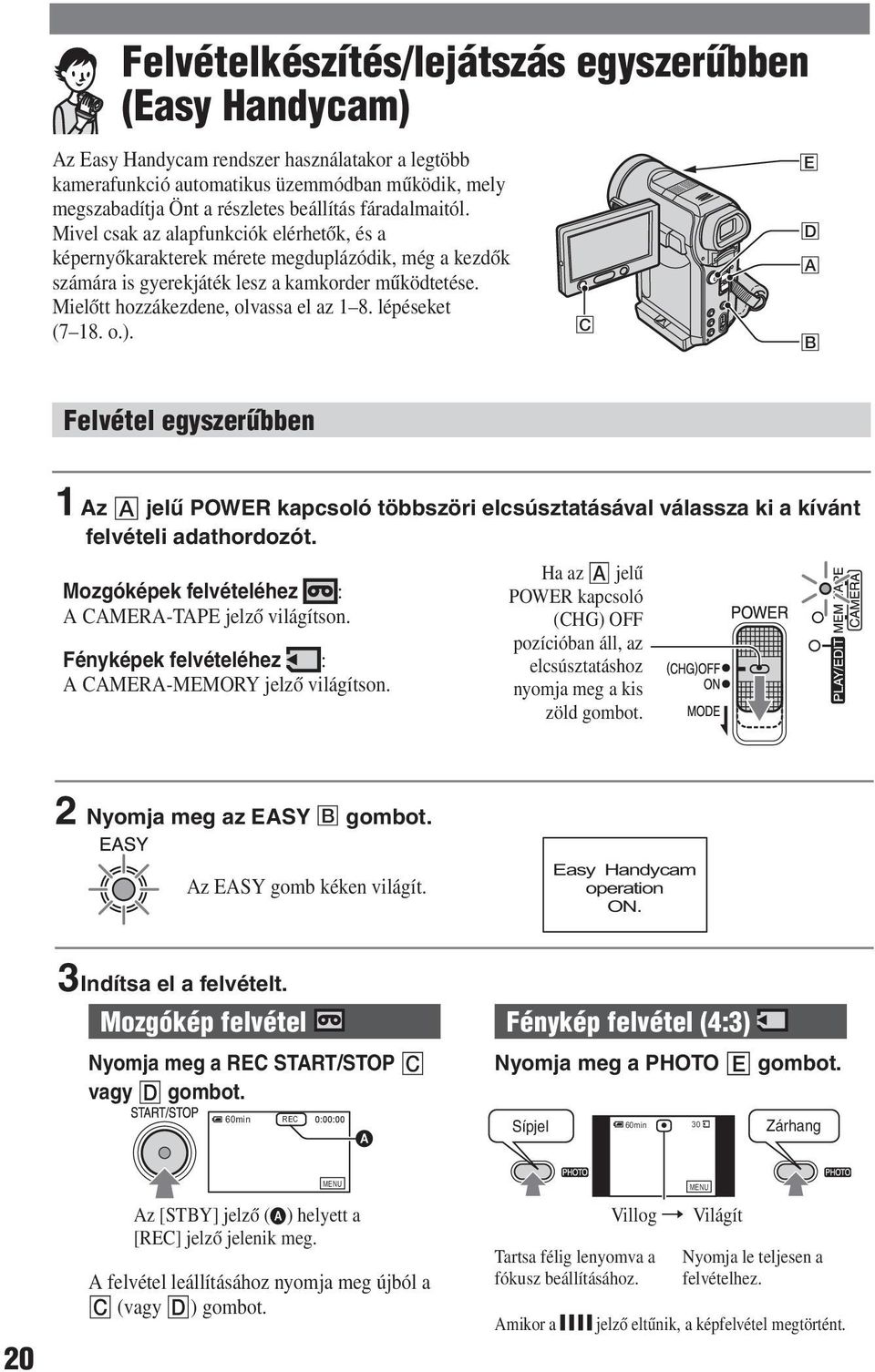 Mielőtt hozzákezdene, olvassa el az 1 8. lépéseket (7 18. o.). C E D A B Felvétel egyszerűbben 1 Az jelű POWER kapcsoló többszöri elcsúsztatásával válassza ki a kívánt felvételi adathordozót.
