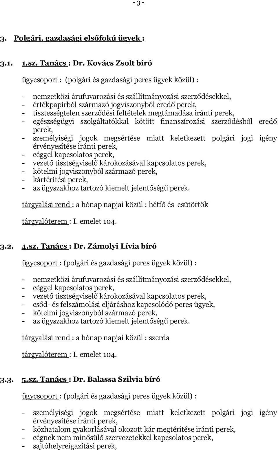 tisztességtelen szerződési feltételek megtámadása iránti perek, - egészségügyi szolgáltatókkal kötött finanszírozási szerződésből eredő perek, - személyiségi jogok megsértése miatt keletkezett