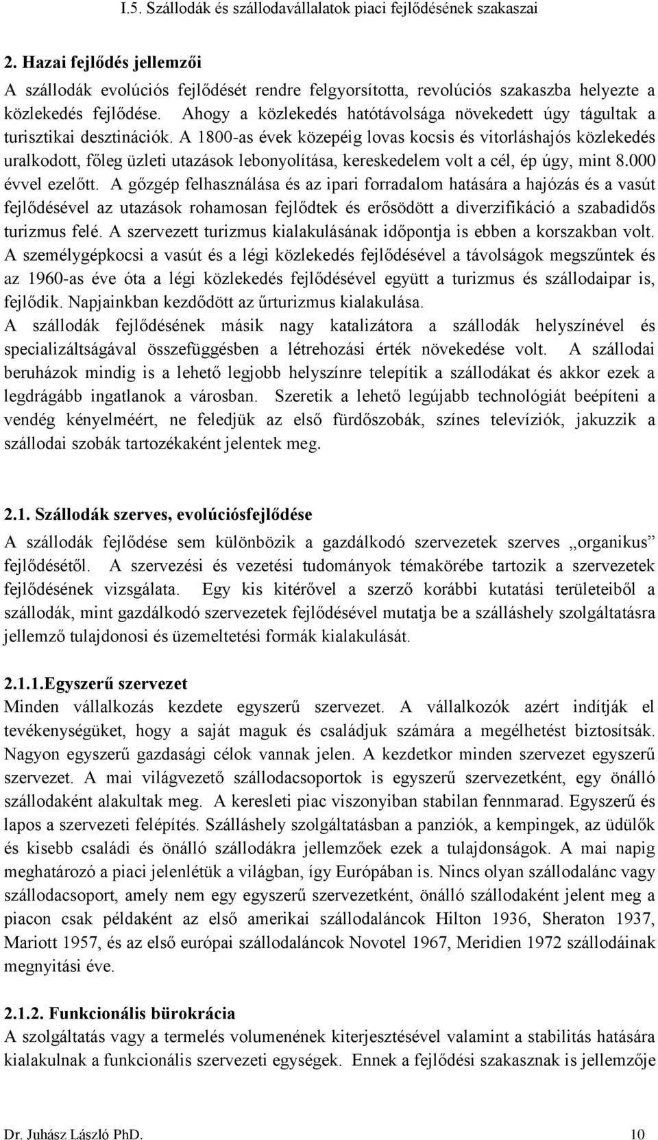 A 1800-as évek közepéig lovas kocsis és vitorláshajós közlekedés uralkodott, főleg üzleti utazások lebonyolítása, kereskedelem volt a cél, ép úgy, mint 8.000 évvel ezelőtt.