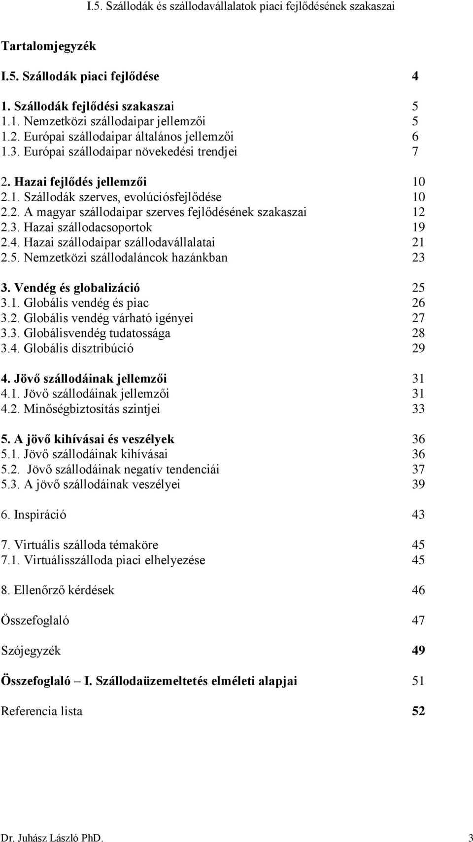 Hazai szállodacsoportok 19 2.4. Hazai szállodaipar szállodavállalatai 21 2.5. Nemzetközi szállodaláncok hazánkban 23 3. Vendég és globalizáció 25 3.1. Globális vendég és piac 26 3.2. Globális vendég várható igényei 27 3.