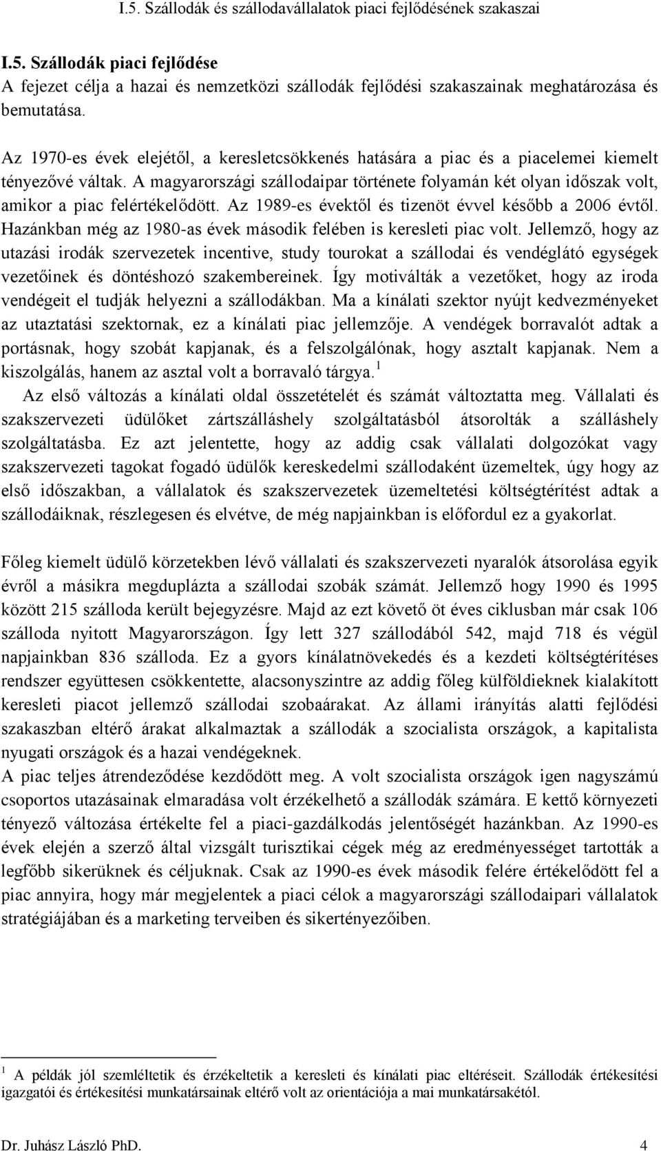 A magyarországi szállodaipar története folyamán két olyan időszak volt, amikor a piac felértékelődött. Az 1989-es évektől és tizenöt évvel később a 2006 évtől.