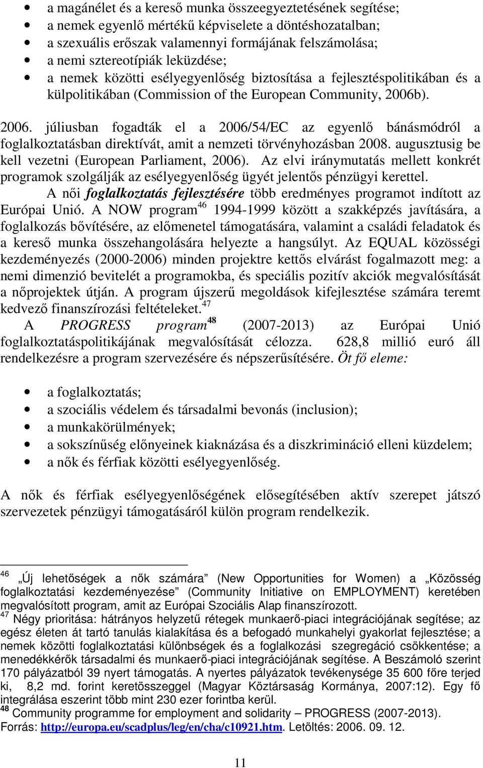 ). 2006. júliusban fogadták el a 2006/54/EC az egyenlő bánásmódról a foglalkoztatásban direktívát, amit a nemzeti törvényhozásban 2008. augusztusig be kell vezetni (European Parliament, 2006).