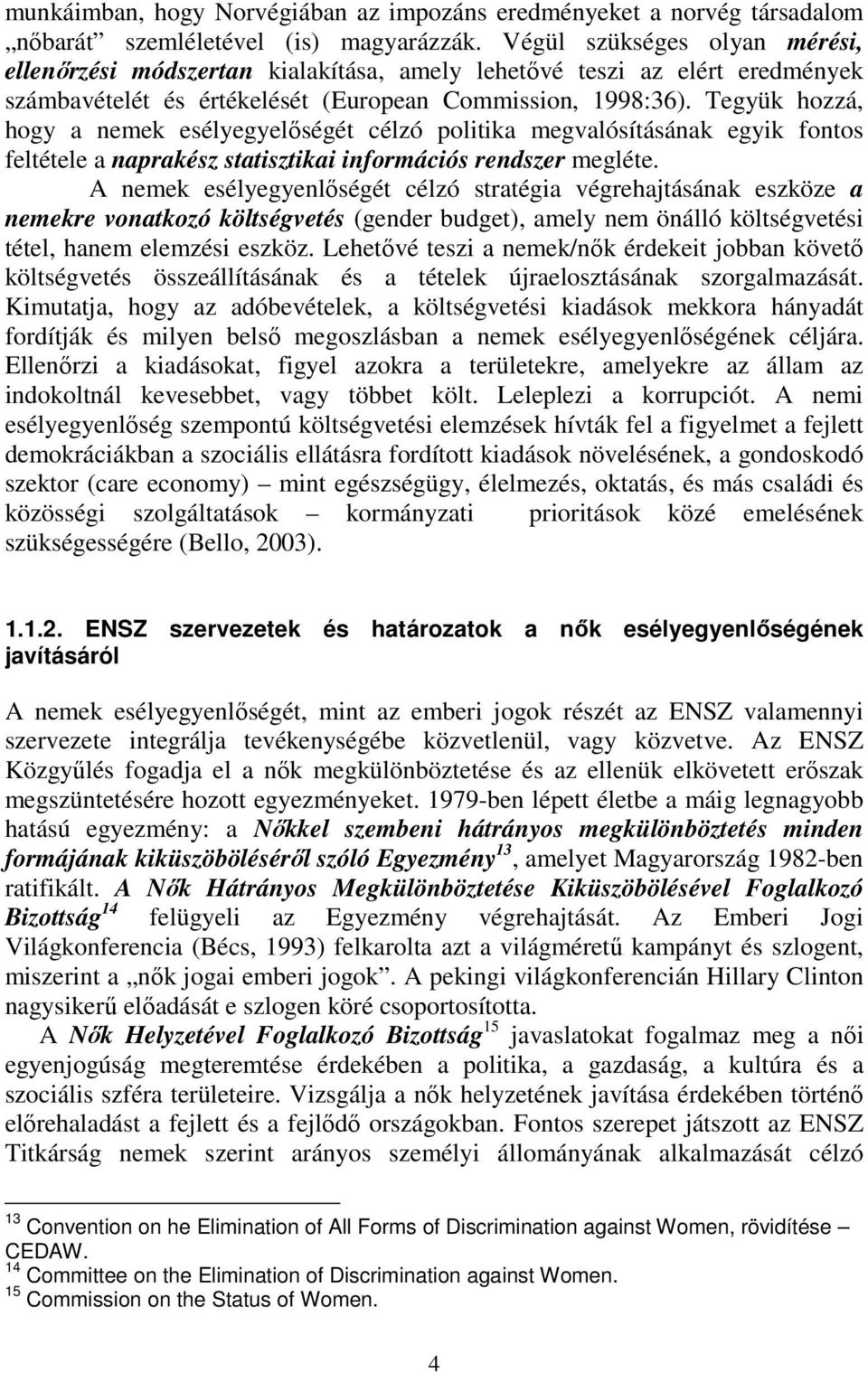 Tegyük hozzá, hogy a nemek esélyegyelőségét célzó politika megvalósításának egyik fontos feltétele a naprakész statisztikai információs rendszer megléte.