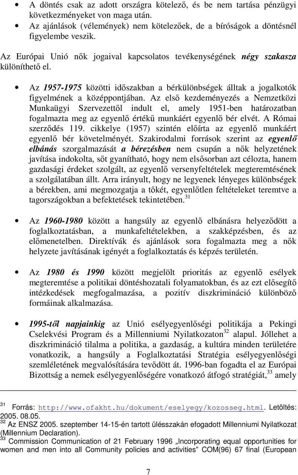 Az első kezdeményezés a Nemzetközi Munkaügyi Szervezettől indult el, amely 1951-ben határozatban fogalmazta meg az egyenlő értékű munkáért egyenlő bér elvét. A Római szerződés 119.